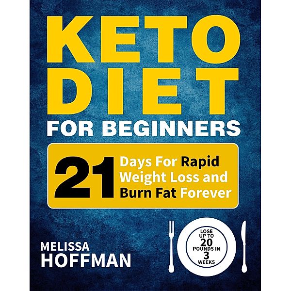 Keto Diet For Beginners: 21 Days For Rapid Weight Loss And Burn Fat Forever - Lose Up to 20 Pounds In 3 Weeks, Melissa Hoffman