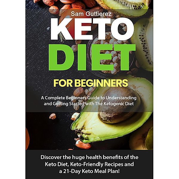 Keto Diet for Beginners A Complete Beginners Guide to  Understanding and Getting Started  with The Ketogenic Diet, Sam Guttierez