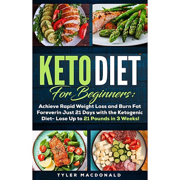 Keto Diet For Beginners: Achieve Rapid Weight Loss and Burn Fat Forever in Just 21 Days with the Ketogenic Diet - Lose Up to 21 Pounds in 3 Weeks, Tyler Macdonald