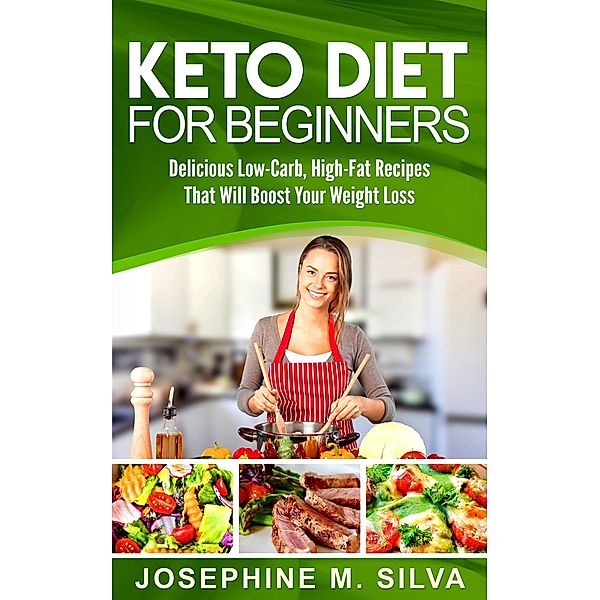 Keto Diet for Beginners: Delicious Low-Carb, High-Fat Recipes That Will Boost Your Weight Loss, Josephine M. Silva