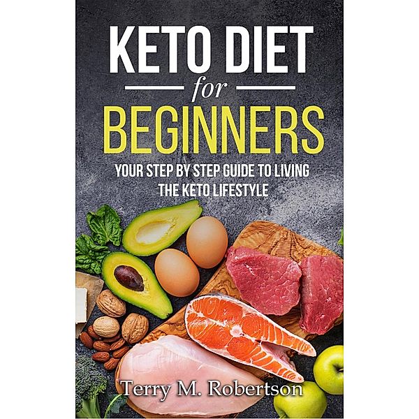 Keto Diet for Beginners: Your Step by Step Guide to Living the Keto Lifestyle, Timothy Moore