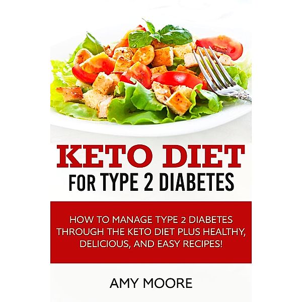 Keto Diet for Type 2 Diabetes,How to Manage Type 2 Diabetes Through the Keto Diet Plus Healthy,Delicious, and Easy Recipes!, Amy Moore