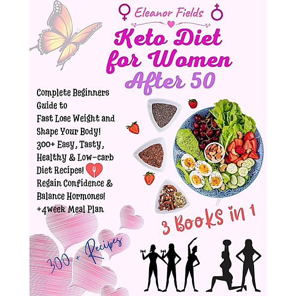 Keto Diet  For Women After 50: Beginners Guide to  Fast Lose Weight and Shape Your Body!  300+ Easy, Tasty, Healthy & Low-carb Diet Recipes!  Regain Confidence & Balance Hormones! +4week Meal Plan, Eleanor Fields