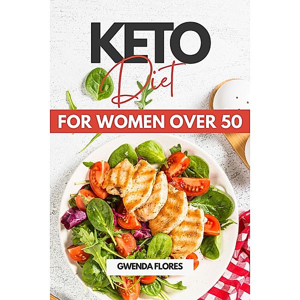 Keto Diet for Women over 50: An Easy Approach to Ketogenic Diet for Women After 50. Enjoy Delicious Low Carb Meals While Losing Weight and Healing Your Body, Gwenda Flores
