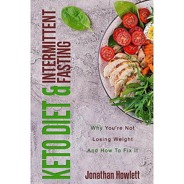 Keto Diet & Intermittent Fasting: Why You're Not Losing Weight And How To Fix It, Jonathan Howlett