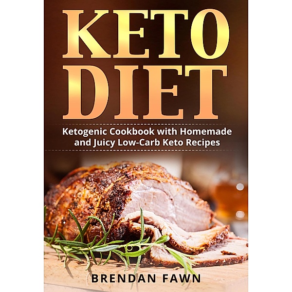 Keto Diet, Ketogenic Cookbook with Homemade and Juicy Low-Carb Keto Recipes (Healthy Keto, #4) / Healthy Keto, Brendan Fawn