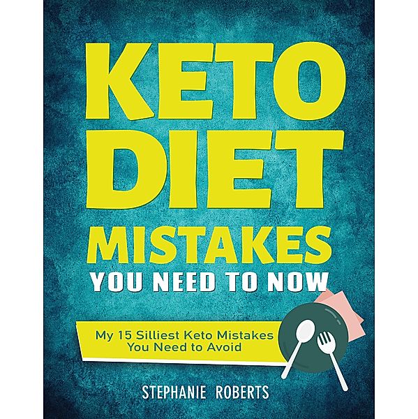 Keto Diet Mistakes You Need to Know:My 15 Silliest Keto Mistakes You Need to Avoid, Stephanie Roberts