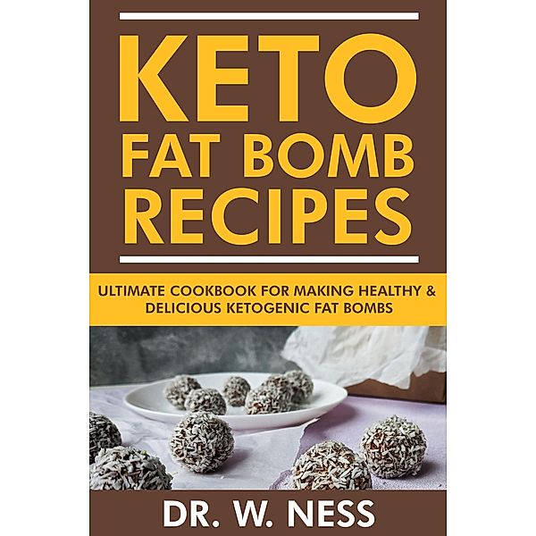 Keto Fat Bomb Recipes: Ultimate Recipe Book for Making Healthy & Delicious Ketogenic Fat Bombs, W. Ness