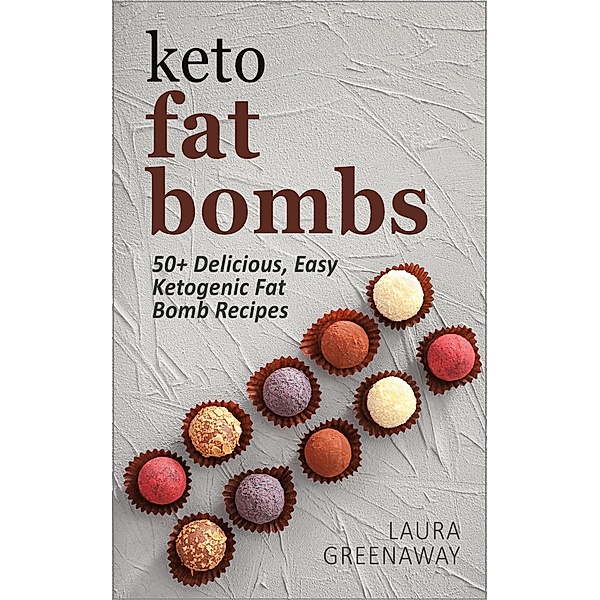Keto Fat Bombs: 50+ Delicious, Easy Ketogenic Fat Bomb Recipes, Laura Greenaway