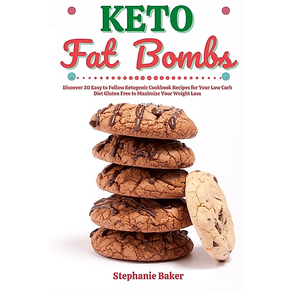 Keto Fat Bombs: Discover 30 Easy to Follow Ketogenic Cookbook Recipes for Your Low Carb Diet Gluten Free to Maximize Your Weight Loss, Stephanie Baker