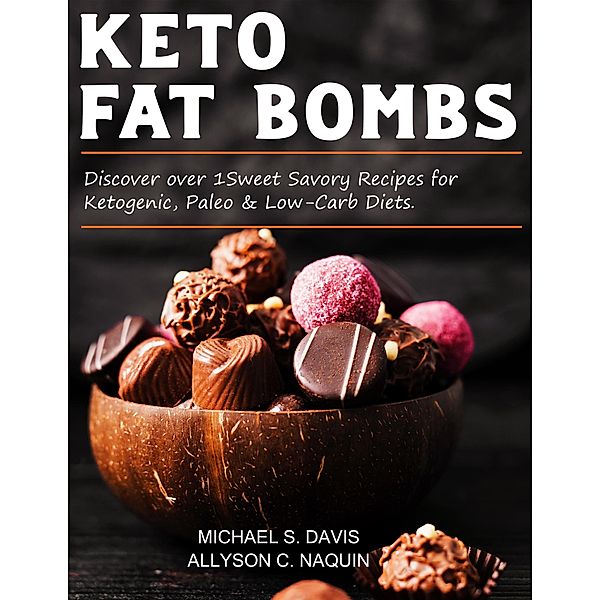 Keto Fat Bombs: Discover Over 100 Sweet & Savory Recipes for Ketogenic, Paleo & Low-Carb Diets., Michael S. Davis, Allyson C. Naquin