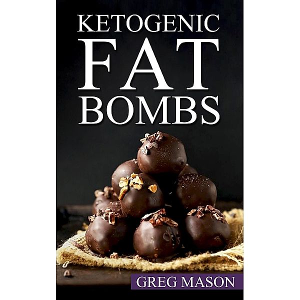 Keto Fat Bombs: Over 100+ Delicious Low Carb, High Fat Snack & Dessert Recipes for Rapid Weight Loss, Greg Mason