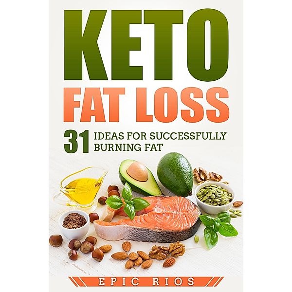 Keto Fat Loss: 31 Ideas for Successfully Burning Fat, Epic Rios