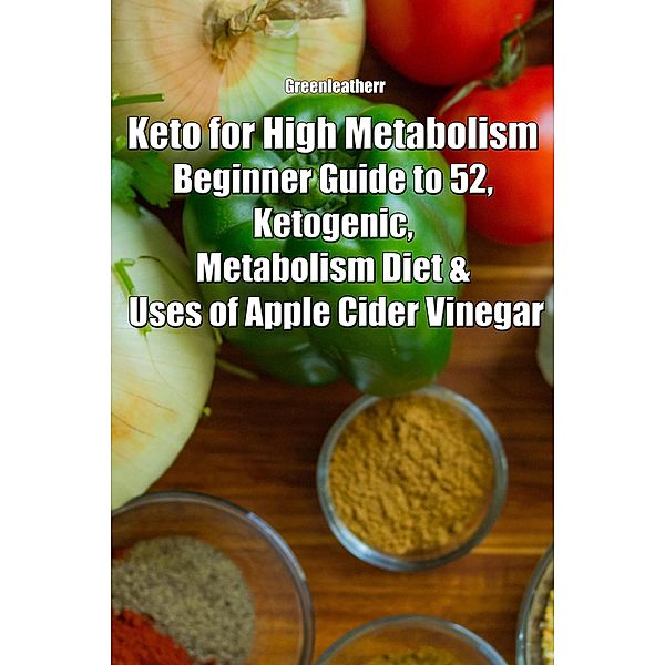 Keto for High Metabolism: Beginner Guide to 52, Ketogenic, Metabolism Diet & Uses of Apple Cider Vinegar, Green Leatherr