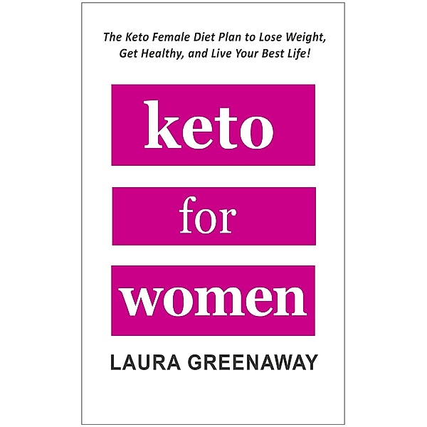 Keto for Women: The Keto Female Diet Plan to Lose Weight, Get Healthy, and Live Your Best Life!, Laura Greenaway