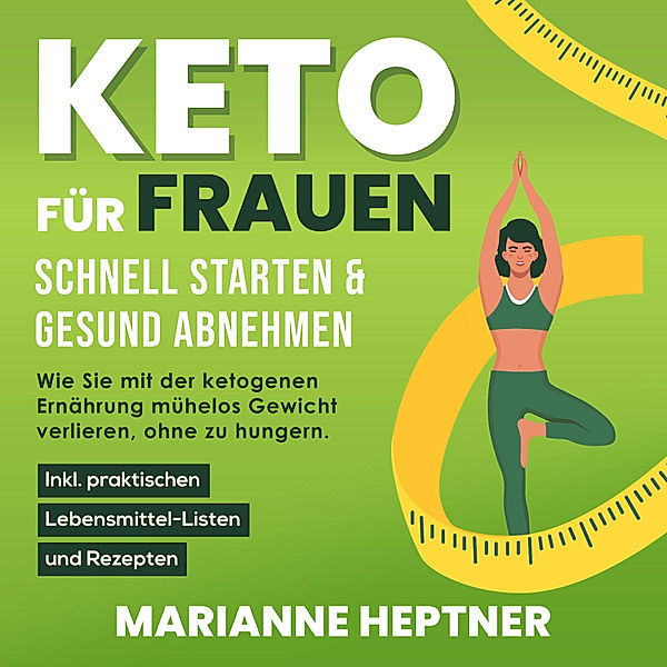 Keto für Frauen – schnell starten & gesund abnehmen: Wie Sie mit der ketogenen Ernährung mühelos Gewicht verlieren, ohne zu hungern. Inkl. praktischen Lebensmittel-Listen und Rezepten, Marianne Heptner