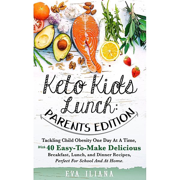 Keto Kids Lunch: Parents Edition Tackling Child Obesity One Day at a Time, With 40 Easy-To-Make Delicious Breakfast, Lunch, and Dinner Recipes, Perfect for School and at Home., Eva Iliana