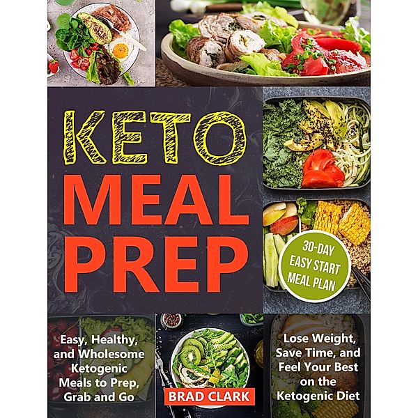 Keto Meal Prep: Easy, Healthy, and Wholesome Ketogenic Meals to Prep, Grab, and Go. Lose Weight, Save Time, and Feel Your Best on the Ketogenic Diet, Brad Clark