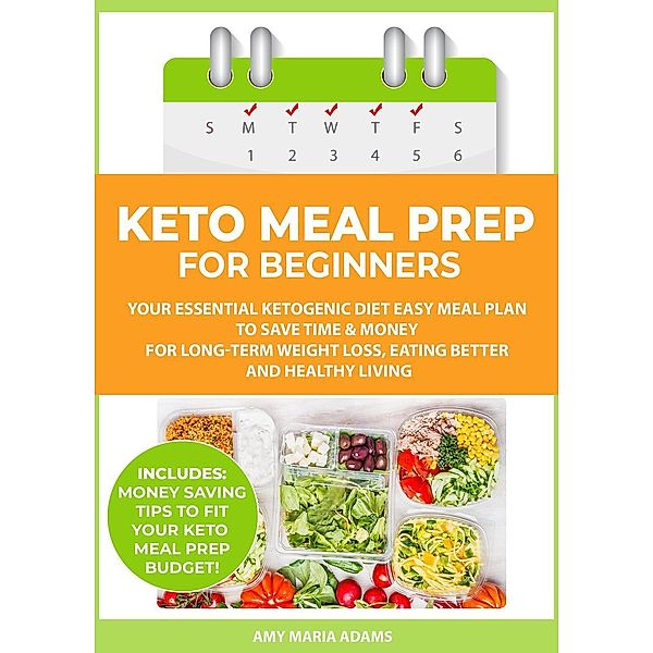 Keto Meal Prep for Beginners: Your Essential Ketogenic Diet Easy Meal Plan to Save Time & Money for Long-Term Weight Loss, Eating Better and Healthy Living, Amy Maria Adams
