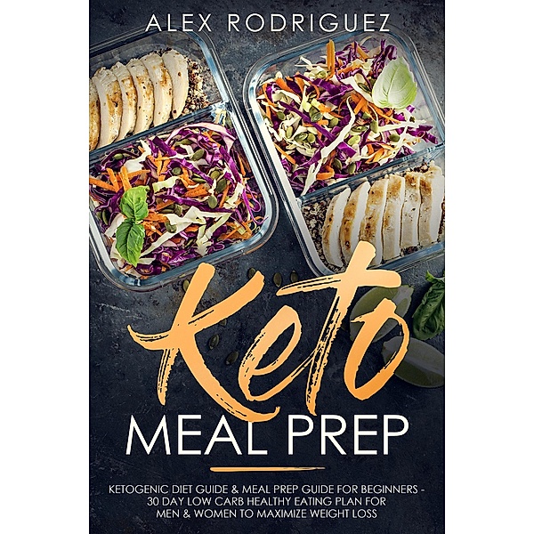 Keto Meal Prep: Ketogenic Diet Guide & Meal Prep Guide for Beginners - 30 Day Low Carb Healthy Eating Plan for Men & Women to Maximize Weight Loss, Alex Rodriguez