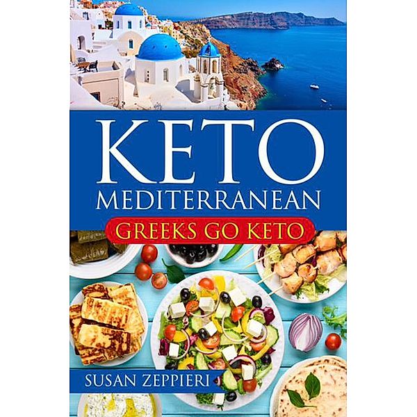 Keto  Mediterranean: Greeks Go Keto, Susan Zeppieri