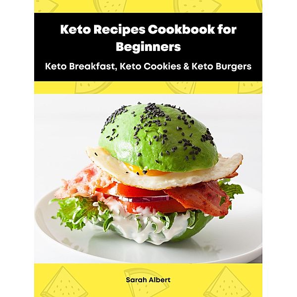 Keto Recipes Cookbook for Beginners: Keto Breakfast, Keto Cookies & Keto Burgers, Sarah Albert