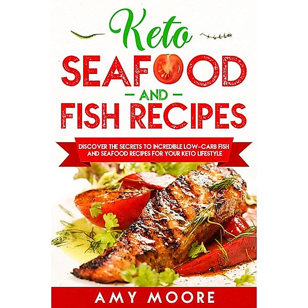 Keto Seafood and Fish Recipes Discover the Secrets to Incredible Low-Carb Fish and Seafood Recipes for Your Keto Lifestyle, Amy Moore