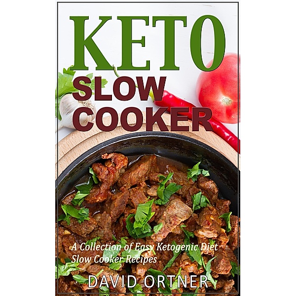 Keto Slow Cooker: A Collection of Easy Ketogenic Diet Slow Cooker Recipes, David Ortner
