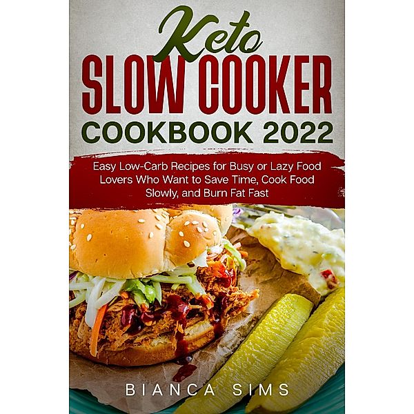 Keto Slow Cooker Cookbook 2022: Easy Low-Carb Recipes for Busy or Lazy Food Lovers Who Want to Save Time, Cook Food Slowly, and Burn Fat Fast, Bianca Sims