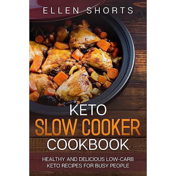 Keto Slow Cooker Cookbook: Healthy and Delicious Low-carb Keto Recipes for Busy People, Ellen Shorts