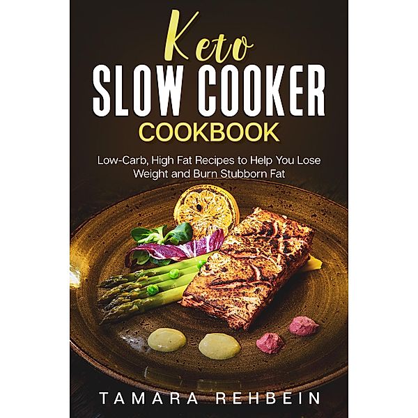 Keto Slow Cooker Cookbook: Low-Carb, High Fat Recipes to Help You Lose Weight and Burn Stubborn Fat, Tamara Rehbein