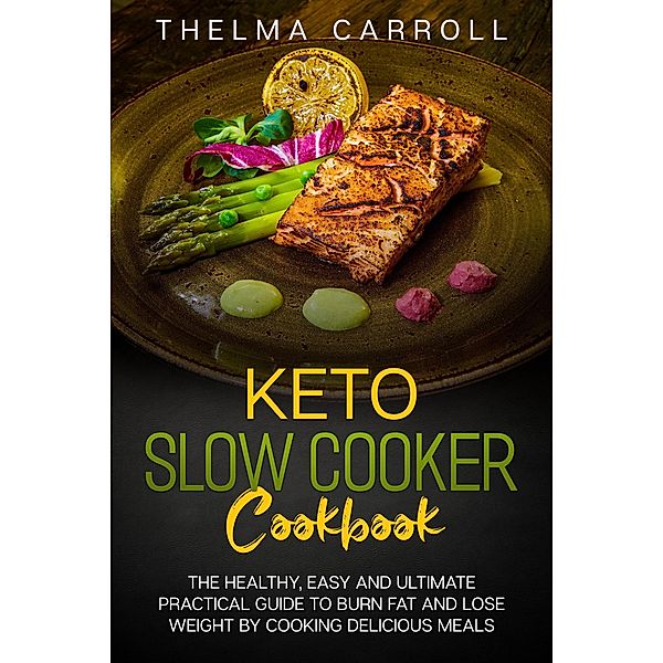 Keto Slow Cooker Cookbook:  the Healthy, Easy and Ultimate Practical Guide to Burn Fat and Lose Weight by Cooking Delicious Meals, Thelma Carroll