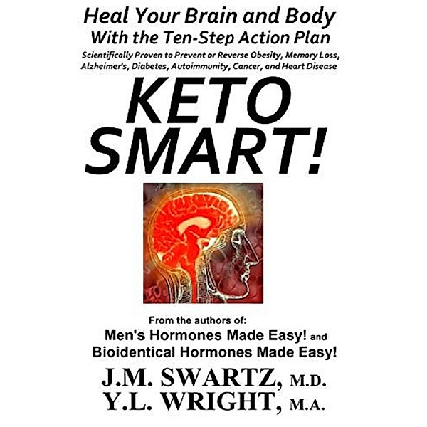 Keto Smart!: Heal Your Brain and Body With the 10 Step Action Plan Scientifically Proven to Prevent or Reverse Obesity, Memory Loss, Alzheimers, Diabetes, Autoimmunity, Cancer, Heart Disease, Y.L. Wright M.A., J.M. Swartz M.D.