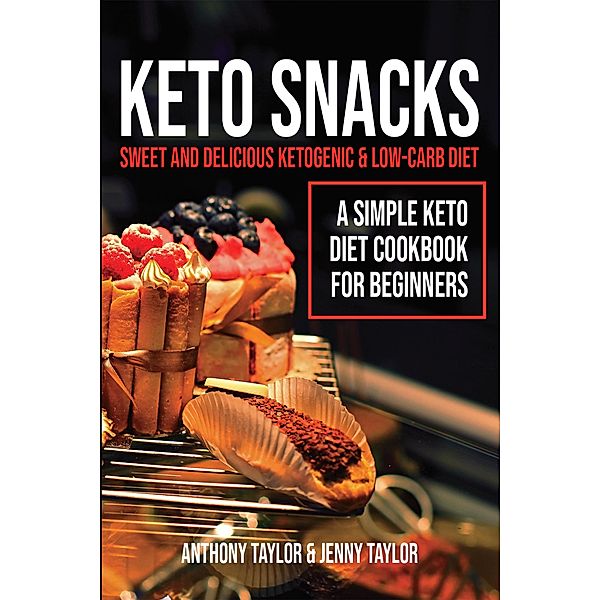 Keto Snacks: Sweet & Delicious Ketogenic & Low-Carb Diet - A Simple Keto Diet Cookbook for Beginners, Anthony Taylor, Jenny Taylor