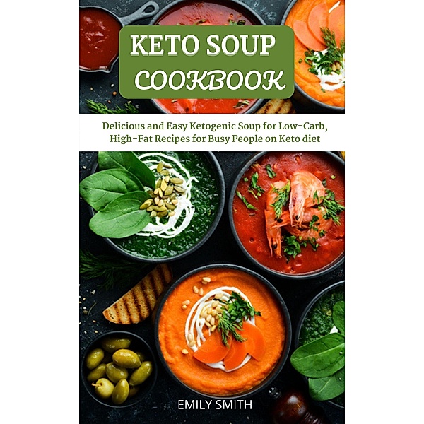 Keto Soup Cookbook: Delicious and Easy Ketogenic Soup for Low-Carb, High-Fat Recipes for Busy People on Keto Diet, Emily Smith