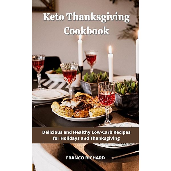 Keto Thanksgiving Cookbook : Delicious and Healthy Low-Carb Recipes for Holidays and Thanksgiving, Franco Richard