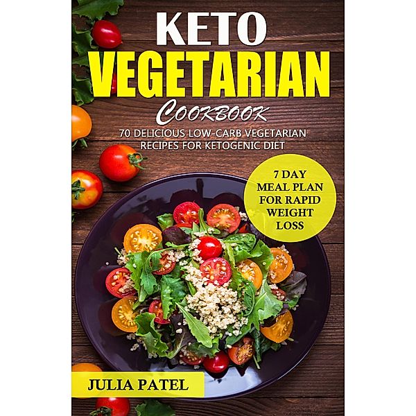 Keto Vegetarian Cookbook: 70 Delicious Low-Carb Vegetarian Recipes for Ketogenic diet and 7 Day Meal Plan for Rapid Weight Loss, Julia Patel