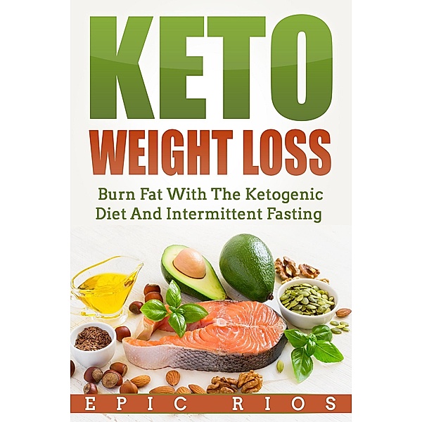 Keto Weight Loss: Burn Fat With The Ketogenic Diet And Intermittent Fasting, Epic Rios