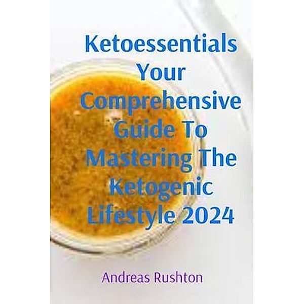 Ketoessentials Your Comprehensive Guide To Mastering The Ketogenic Lifestyle 2024, Andreas Rushton