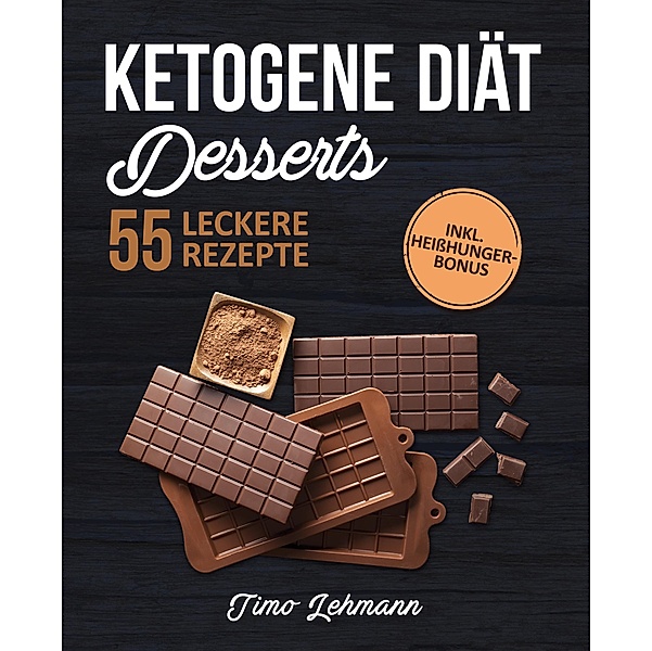 Ketogene Diät - Desserts: Das Kochbuch mit 55 leckeren Keto Rezepten für Naschkatzen, Timo Lehmann