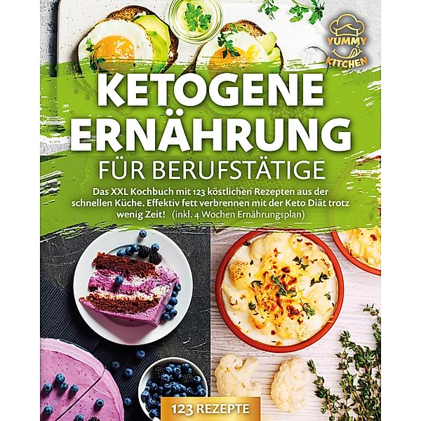 Ketogene Ernährung für Berufstätige: Das XXL Kochbuch mit 123 köstlichen Rezepten aus der schnellen Küche. Effektiv Fett verbrennen mit der Keto Diät trotz wenig Zeit! (inkl. 4 Wochen Ernährungsplan), Yummy Kitchen