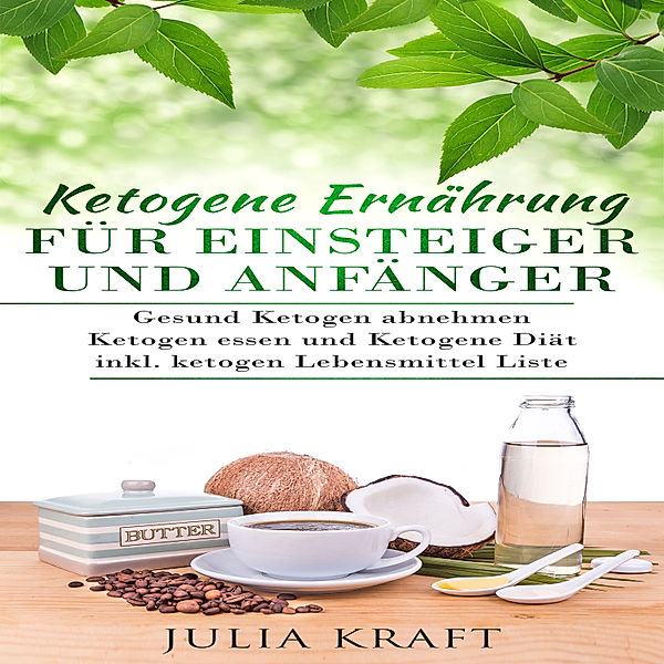 Ketogene Ernährung für Einsteiger und Anfänger: Gesund ketogen abnehmen und ketogen essen Ketogene Diät, Julia Kraft