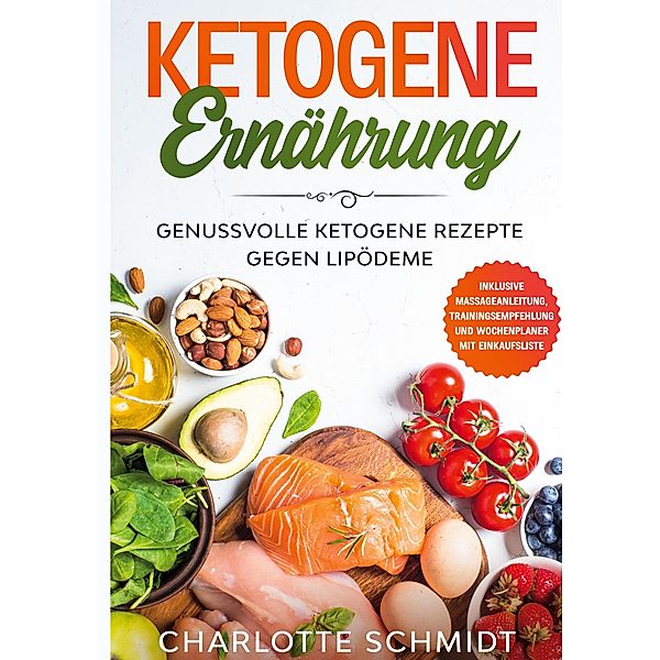 Ketogene Ernährung: Genussvolle ketogene Rezepte gegen Lipödeme - Inklusive Massageanleitung, Trainingsempfehlung und Wochenplaner mit Einkaufsliste, Charlotte Schmidt