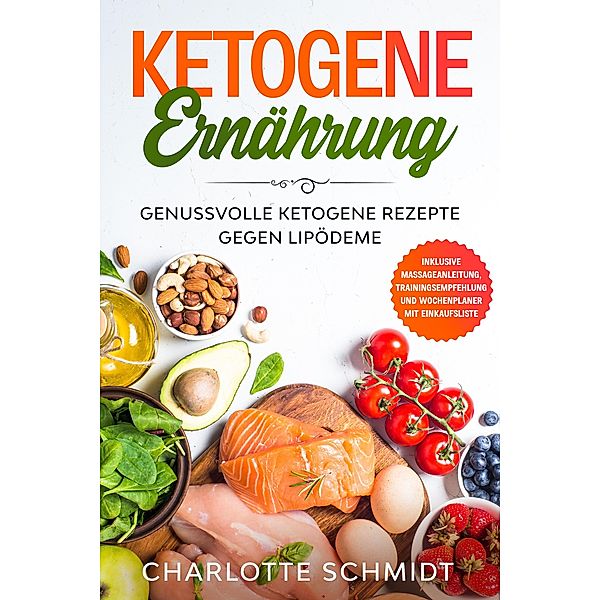Ketogene Ernährung: Genussvolle ketogene Rezepte gegen Lipödeme - Inklusive Massageanleitung, Trainingsempfehlung und Wochenplaner mit Einkaufsliste, Charlotte Schmidt