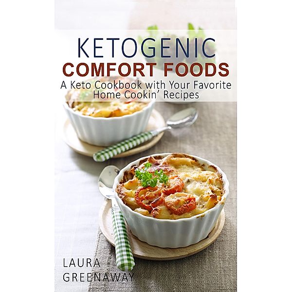Ketogenic Comfort Foods: A Keto Cookbook with Your Favorite Home Cookin' Recipes, Laura Greenaway