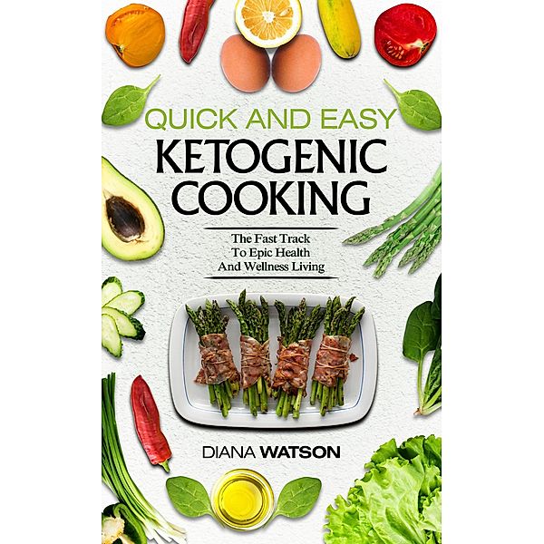 Ketogenic Cookbook: Quick and Easy: The Ketogenic Diet For Beginners Fast Track To Epic Health And Wellness Living - The Ultimate Keto Meal Prep, Keto Vegan, Keto Recipes & Keto Cookbook, Diana Watson