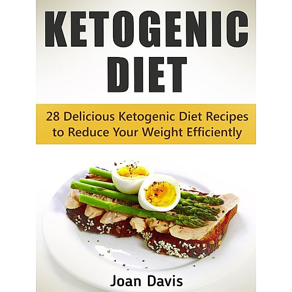 Ketogenic Diet: 28 Delicious Ketogenic Diet Recipes to Reduce Your Weight Efficiently, Joan Davis