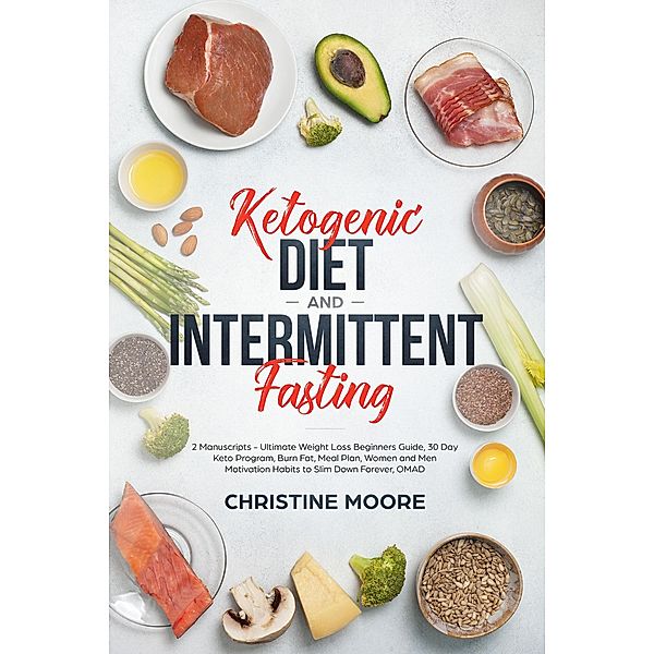 Ketogenic Diet and Intermittent Fasting: Ultimate Weight Loss Beginners Guide, 30 Day Keto Program, Burn Fat, Meal Plan, Women and Men Motivation Habits to Slim Down Forever, OMAD, Christine Moore