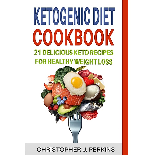 Ketogenic Diet Cookbook: 21 Delicious Keto Recipes For Healthy Weight Loss, Christopher J. Perkins