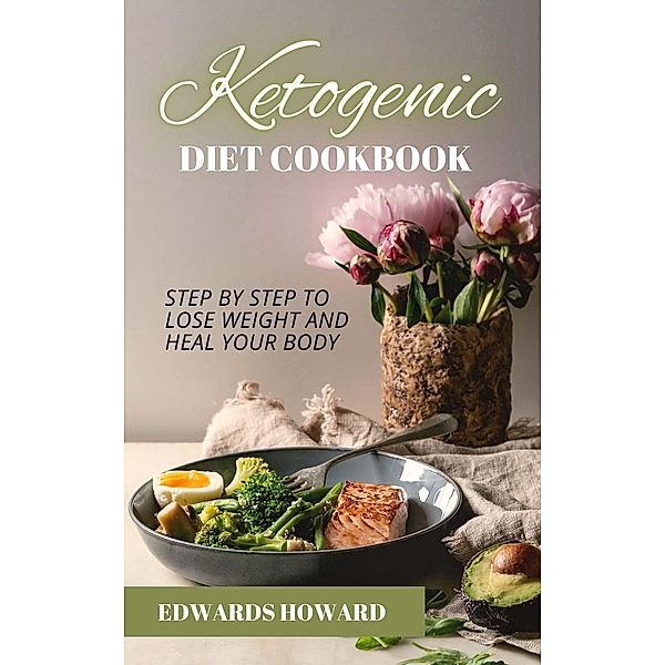 Ketogenic Diet Cookbook: Step by Step to Lose Weight and Heal Your Body, Edwards Howard